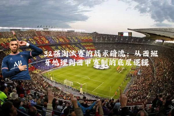 32强淘汰赛的战术暗流：从西班牙地理到西甲赛制的底层逻辑