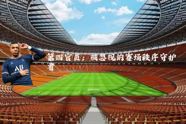 第四官员：被忽视的赛场秩序守护者