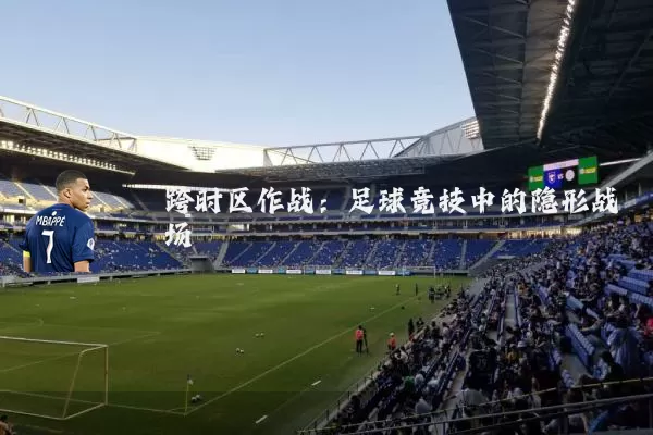 跨时区作战:足球竞技中的隐形战场