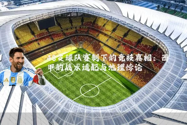 48支球队赛制下的竞技真相:西甲的战术适配与地理悖论