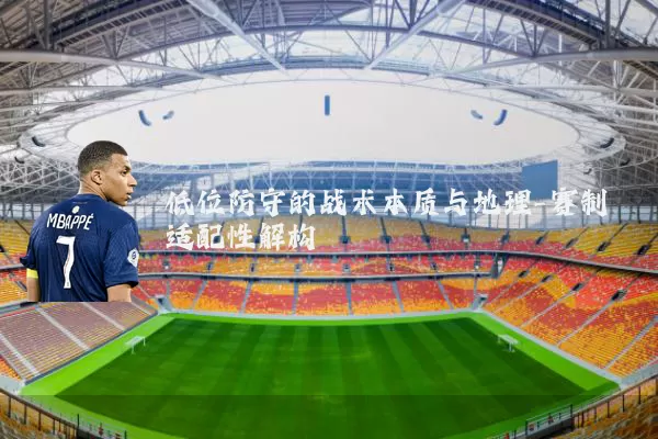 低位防守的战术本质与地理-赛制适配性解构