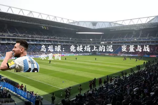 乌龙球:竞技场上的混沌变量与战术重构