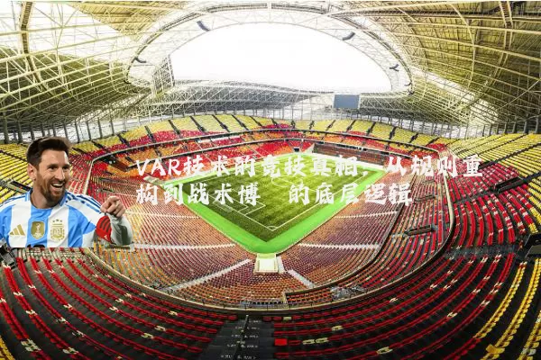 VAR技术的竞技真相：从规则重构到战术博弈的底层逻辑