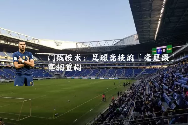 门线技术：足球竞技的「毫厘级」真相重构