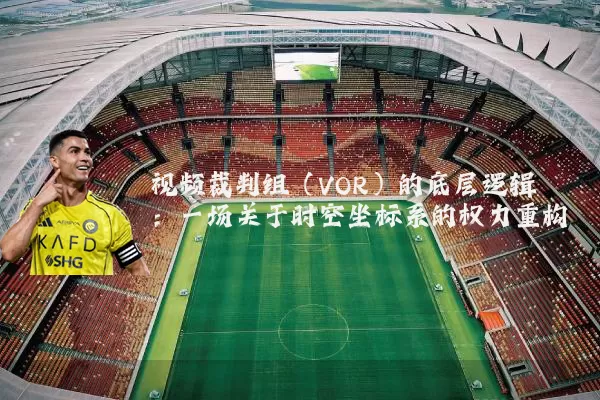 视频裁判组（VOR）的底层逻辑：一场关于时空坐标系的权力重构