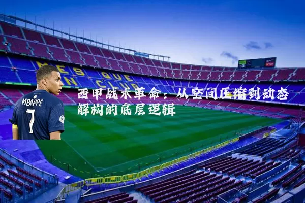 西甲战术革命：从空间压缩到动态解构的底层逻辑