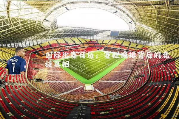 国际比赛日历:赛程编排背后的竞技真相