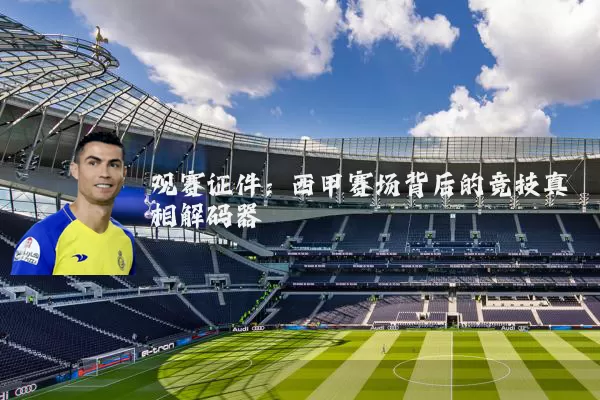 观赛证件:西甲赛场背后的竞技真相解码器