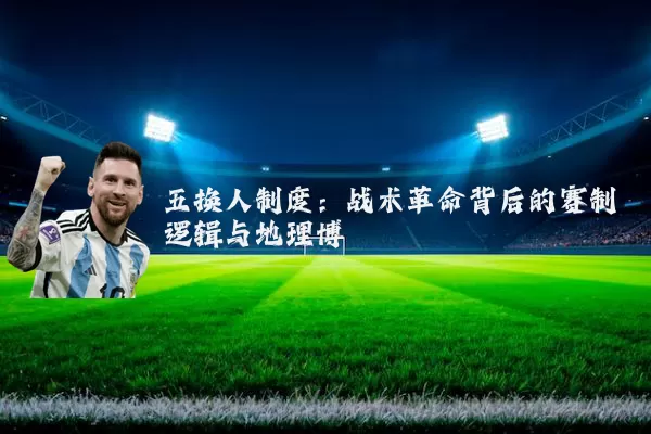 五换人制度:战术革命背后的赛制逻辑与地理博弈