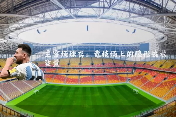 主客场球衣：竞技场上的隐形战术变量