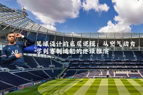 足球设计的底层逻辑:从空气动力学到赛制适配的终极推演